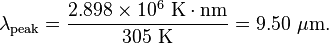 \lambda_{\rm peak} = \frac{2.898\times 10^6 \ \mathrm{K} \cdot \mathrm{nm}}{305 \ \mathrm{K}} = 9.50 \ \mu\mathrm{m}.