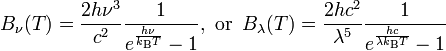B_\nu(T) = \frac{ 2 h \nu^3}{c^2} \frac{1}{e^\frac{h\nu}{k_\mathrm{B}T} - 1},\text{ or }\,B_\lambda(T) =\frac{2 hc^2}{\lambda^5}\frac{1}{ e^{\frac{hc}{\lambda k_\mathrm{B}T}} - 1}